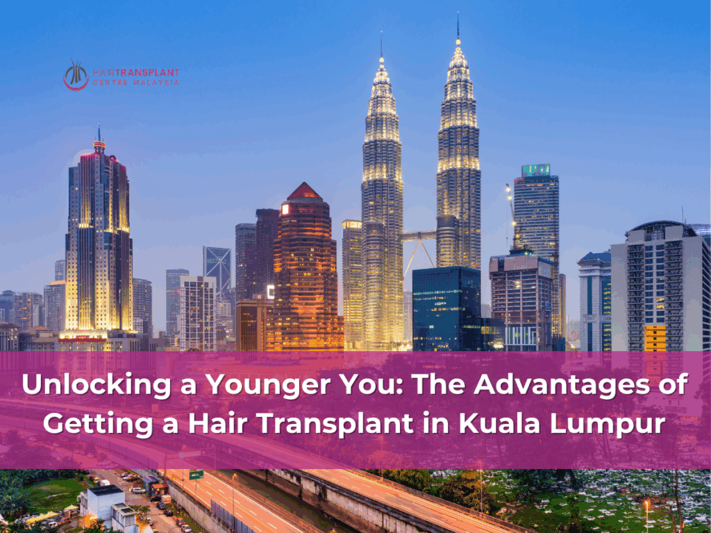 Unlocking a Younger You The Advantages of Getting a Hair Transplant in Kuala Lumpur
